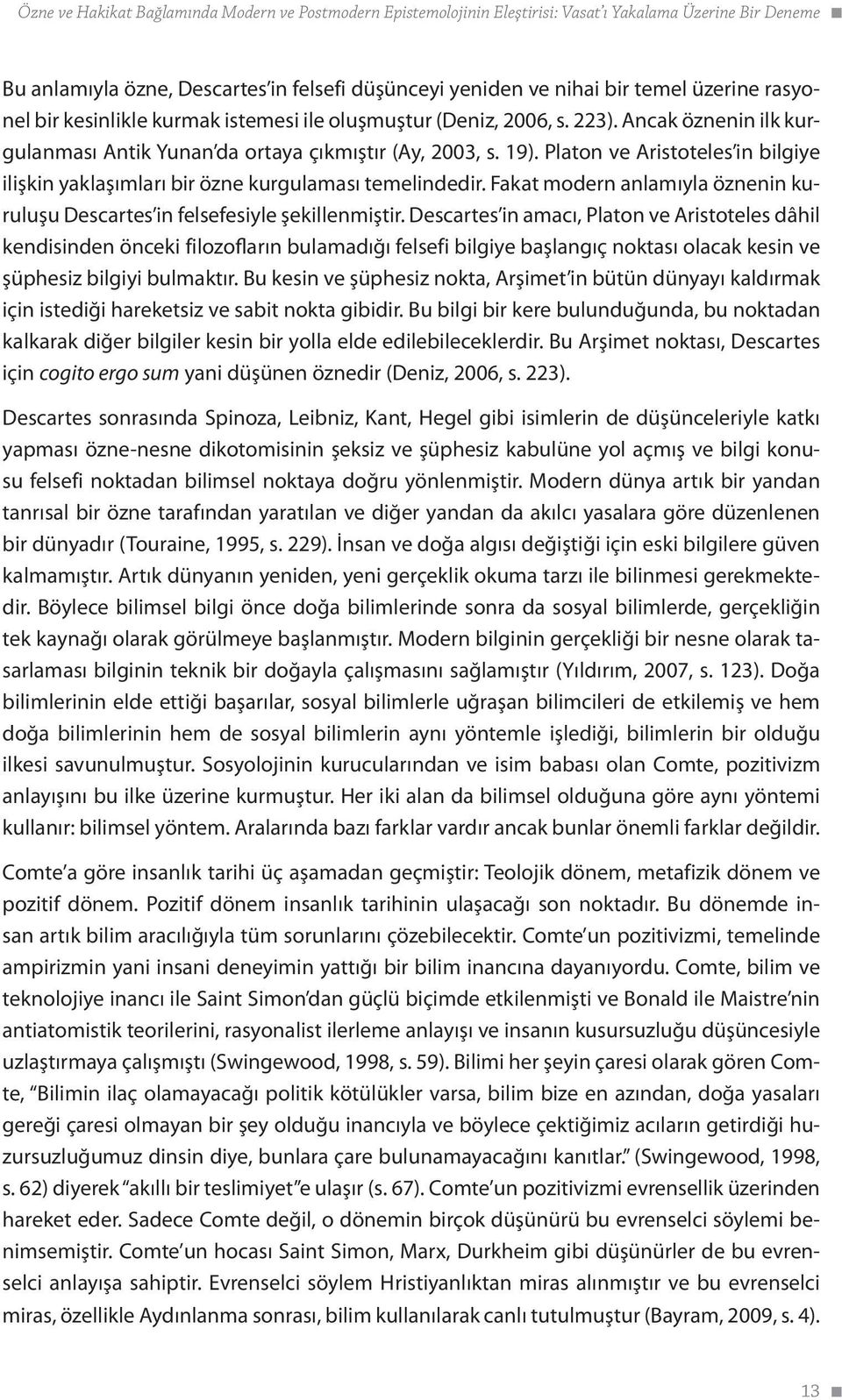 Platon ve Aristoteles in bilgiye ilişkin yaklaşımları bir özne kurgulaması temelindedir. Fakat modern anlamıyla öznenin kuruluşu Descartes in felsefesiyle şekillenmiştir.