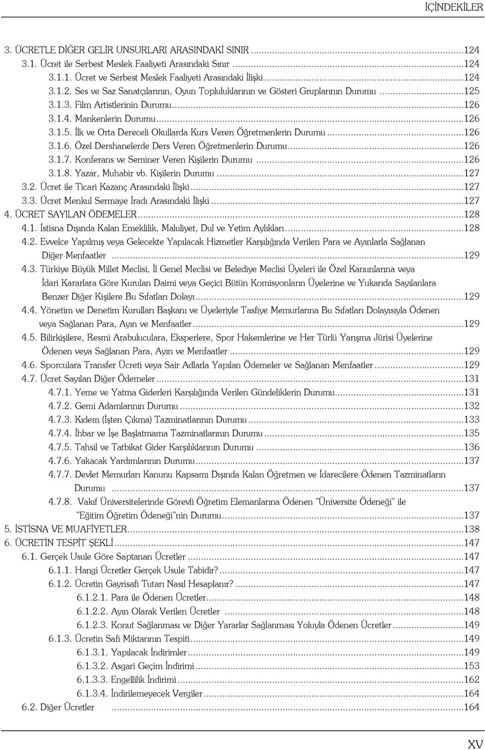 ..126 3.1.7. Konferans ve Seminer Veren Kişilerin Durumu...126 3.1.8. Yazar, Muhabir vb. Kişilerin Durumu...127 3.2. Ücret ile Ticari Kazanç Arasındaki İlişki...127 3.3. Ücret Menkul Sermaye İradı Arasındaki İlişki.