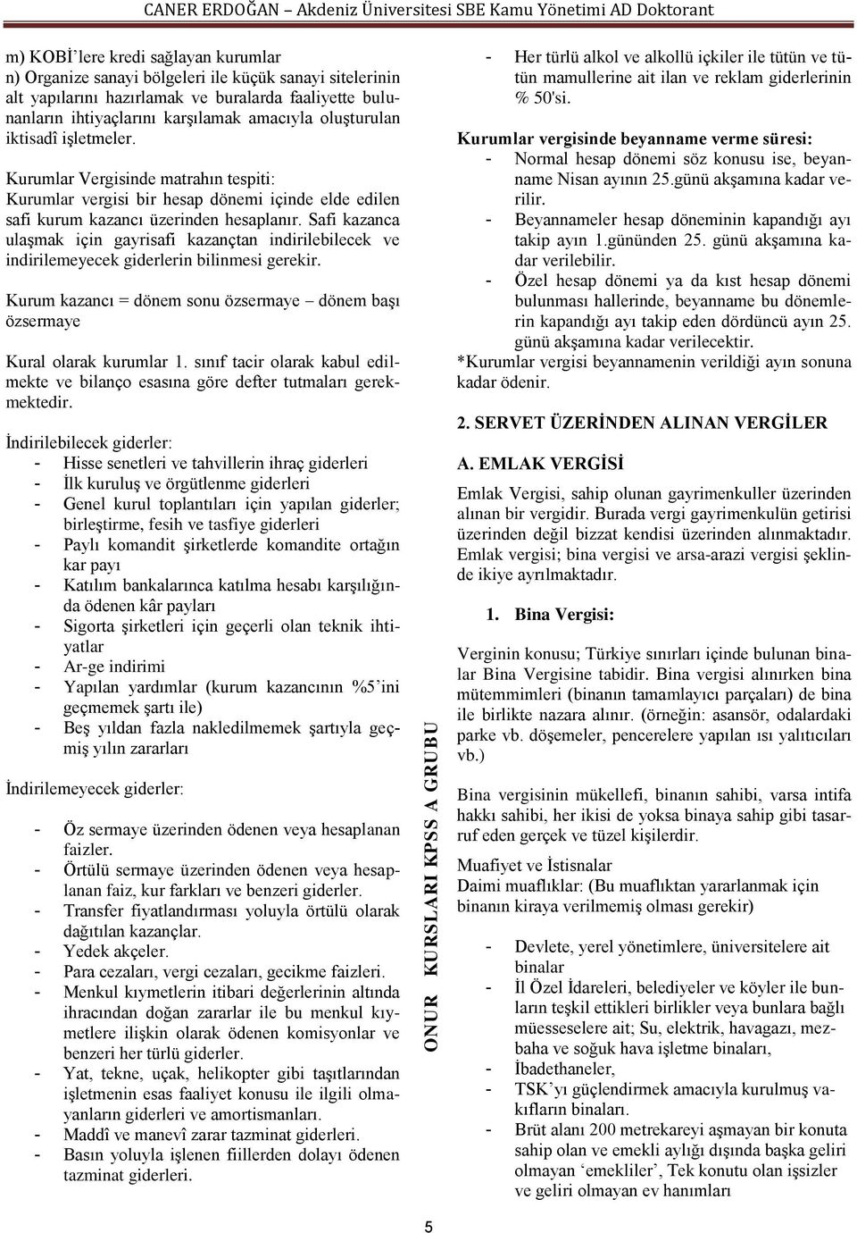 Safi kazanca ulaşmak için gayrisafi kazançtan indirilebilecek ve indirilemeyecek giderlerin bilinmesi gerekir. Kurum kazancı = dönem sonu özsermaye dönem başı özsermaye Kural olarak kurumlar 1.