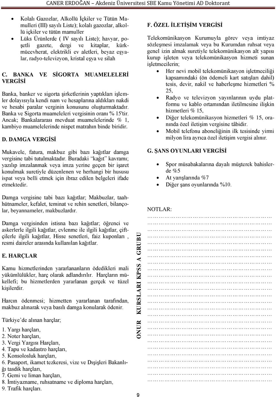 BANKA VE SİGORTA MUAMELELERİ VERGİSİ Banka, banker ve sigorta şirketlerinin yaptıkları işlemler dolayısıyla kendi nam ve hesaplarına aldıkları nakdi ve hesabi paralar verginin konusunu