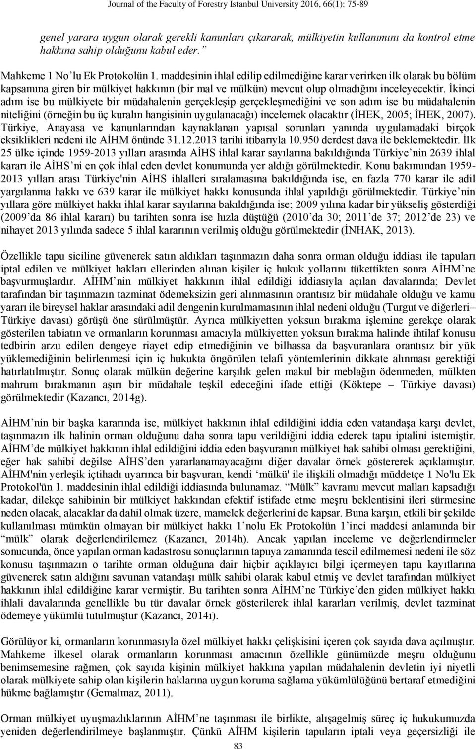 İkinci adım ise bu mülkiyete bir müdahalenin gerçekleşip gerçekleşmediğini ve son adım ise bu müdahalenin niteliğini (örneğin bu üç kuralın hangisinin uygulanacağı) incelemek olacaktır (İHEK, 2005;