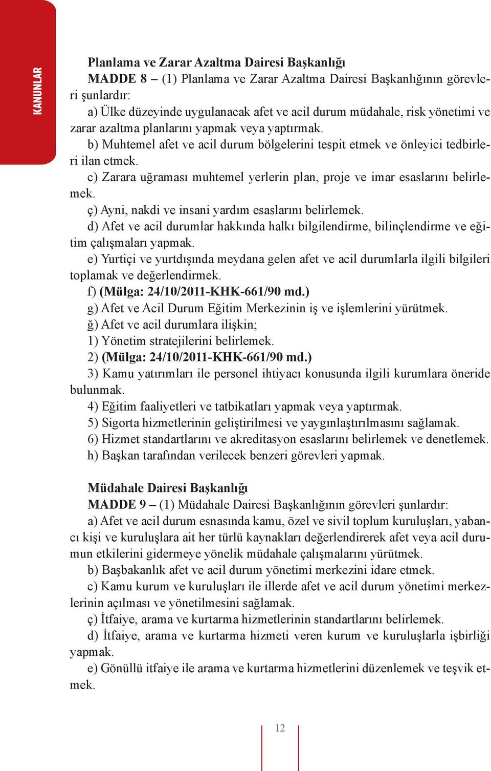 c) Zarara uğraması muhtemel yerlerin plan, proje ve imar esaslarını belirlemek. ç) Ayni, nakdi ve insani yardım esaslarını belirlemek.