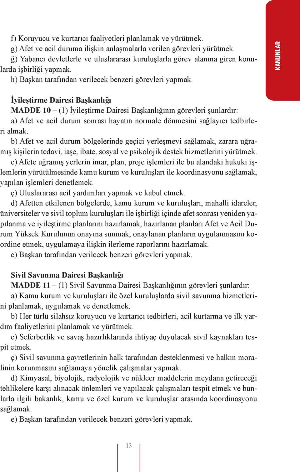 KANUNLAR İyileştirme Dairesi Başkanlığı MADDE 10 (1) İyileştirme Dairesi Başkanlığının görevleri şunlardır: a) Afet ve acil durum sonrası hayatın normale dönmesini sağlayıcı tedbirleri almak.