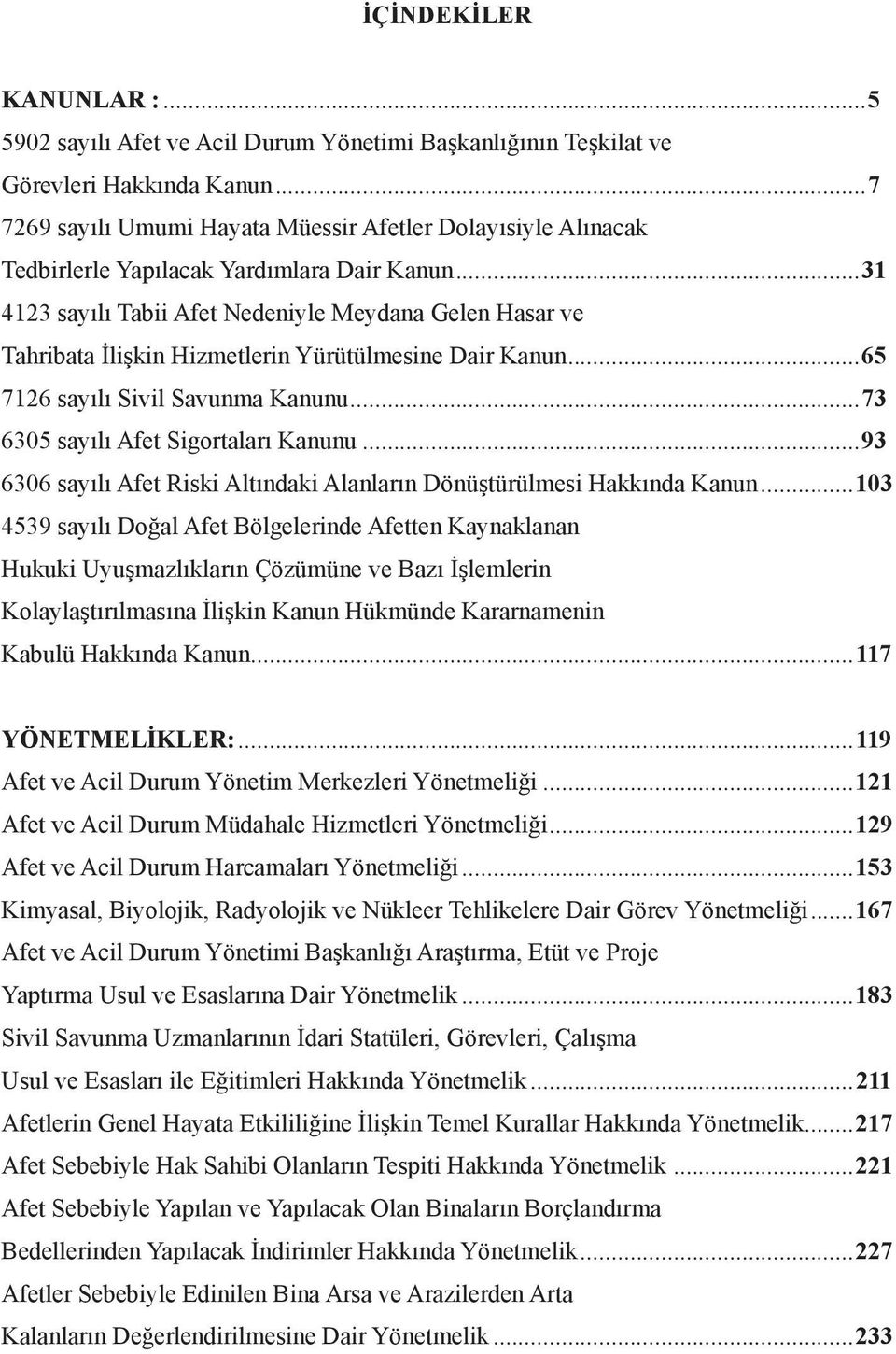 ..31 4123 sayılı Tabii Afet Nedeniyle Meydana Gelen Hasar ve Tahribata İlişkin Hizmetlerin Yürütülmesine Dair Kanun...65 7126 sayılı Sivil Savunma Kanunu...73 6305 sayılı Afet Sigortaları Kanunu.