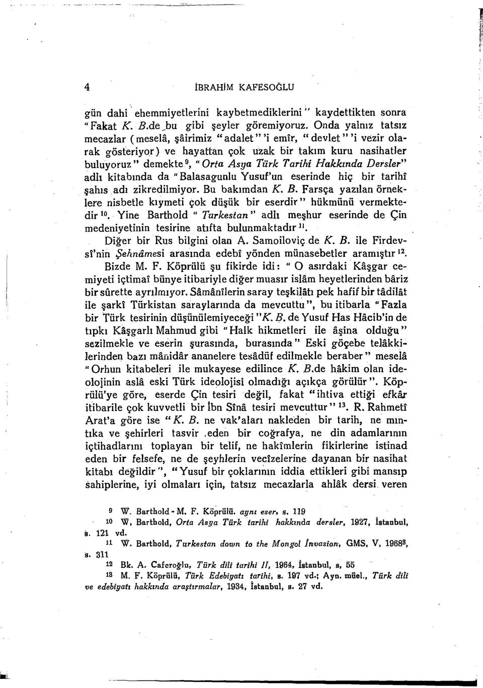 a D ersler adlı kitabında da "Balasagunlu Yusuf un eserinde hiç bir tarihî şahıs adı zikredilmiyor. Bu bakımdan K. B. Farsça yazılan örneklere nisbetle kıymeti çok düşük bir eserd ir hükmünü vermektedir 10.