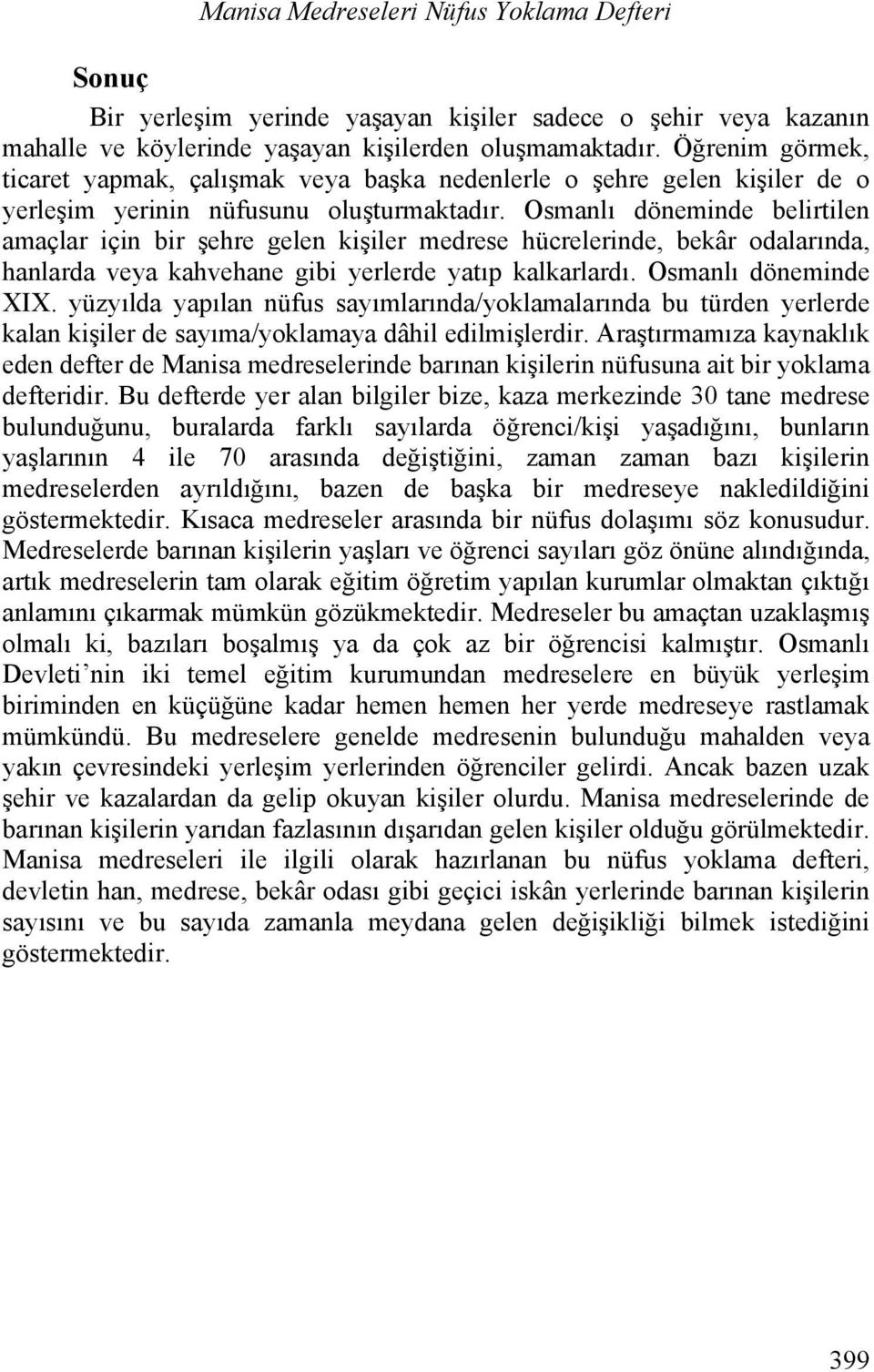 Osmanlı döneminde belirtilen amaçlar için bir şehre gelen kişiler medrese hücrelerinde, bekâr odalarında, hanlarda veya kahvehane gibi yerlerde yatıp kalkarlardı. Osmanlı döneminde XIX.