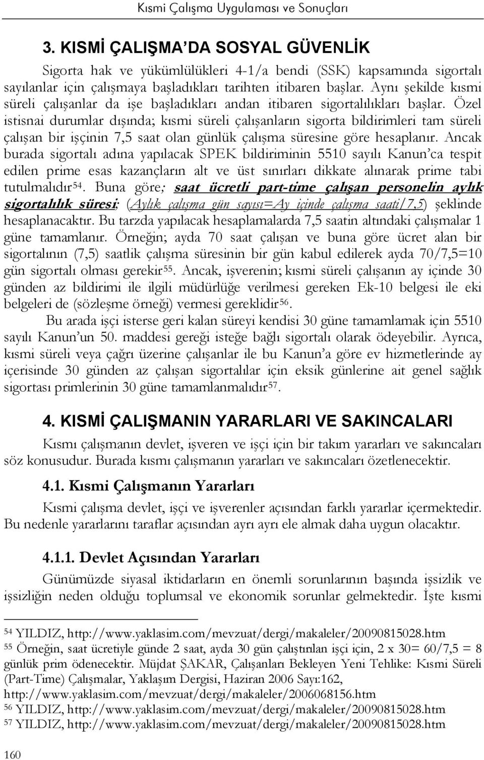 Özel istisnai durumlar dışında; kısmi süreli çalışanların sigorta bildirimleri tam süreli çalışan bir işçinin 7,5 saat olan günlük çalışma süresine göre hesaplanır.