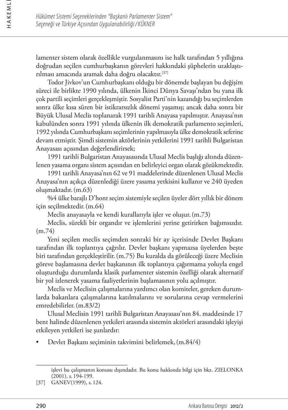 [37] Todor Jivkov un Cumhurbaşkanı olduğu bir dönemde başlayan bu değişim süreci ile birlikte 1990 yılında, ülkenin İkinci Dünya Savaşı ndan bu yana ilk çok partili seçimleri gerçekleşmiştir.