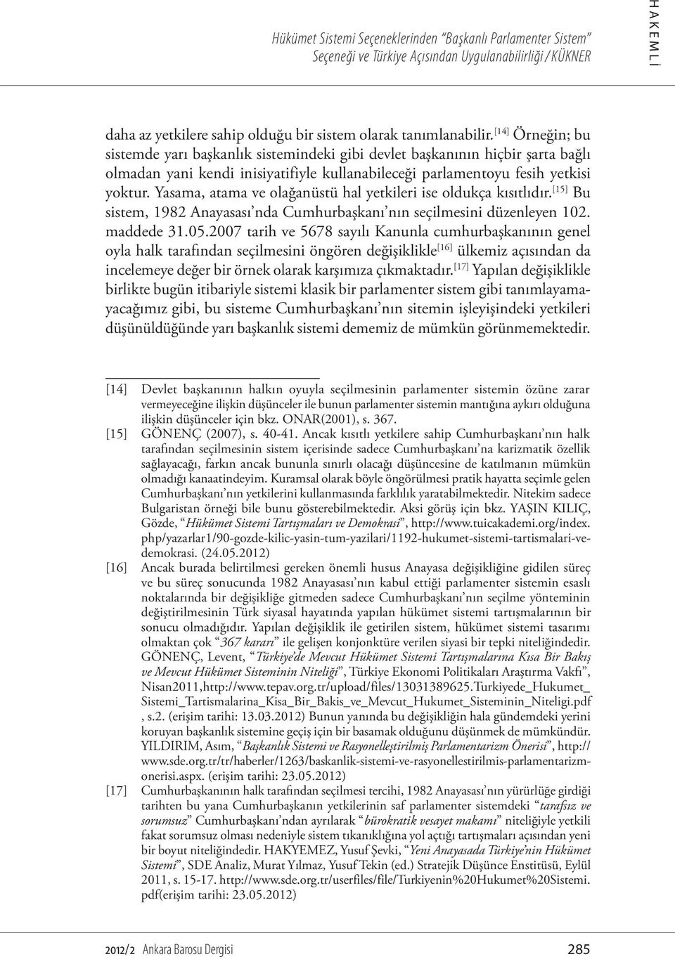 Yasama, atama ve olağanüstü hal yetkileri ise oldukça kısıtlıdır. [15] Bu sistem, 1982 Anayasası nda Cumhurbaşkanı nın seçilmesini düzenleyen 102. maddede 31.05.