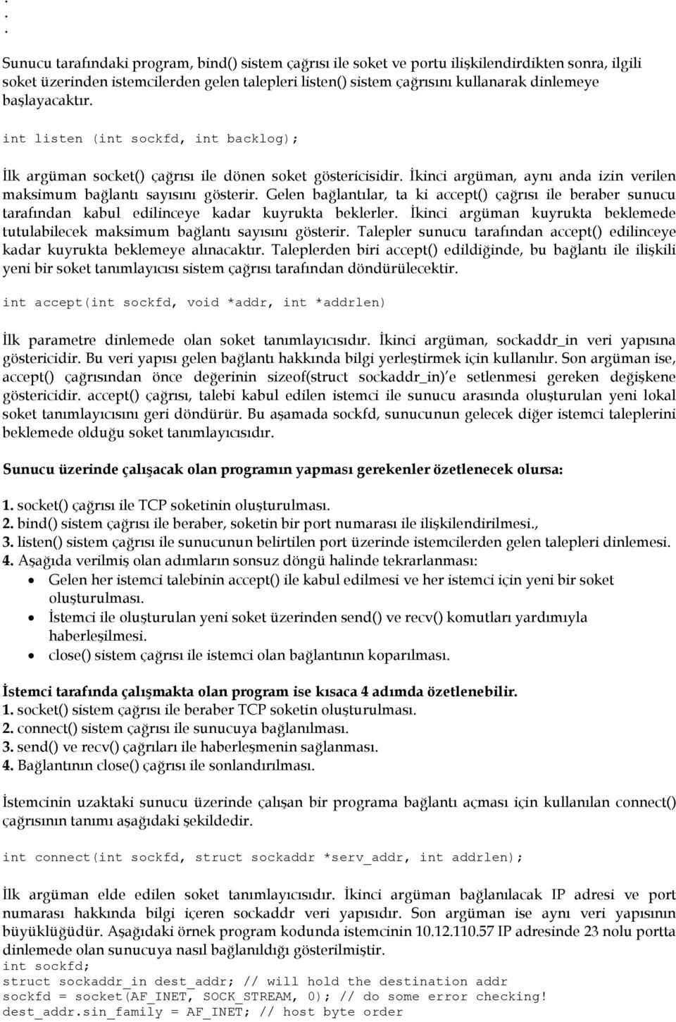 Gelen bağlantılar, ta ki accept() çağrısı ile beraber sunucu tarafından kabul edilinceye kadar kuyrukta beklerler. Đkinci argüman kuyrukta beklemede tutulabilecek maksimum bağlantı sayısını gösterir.