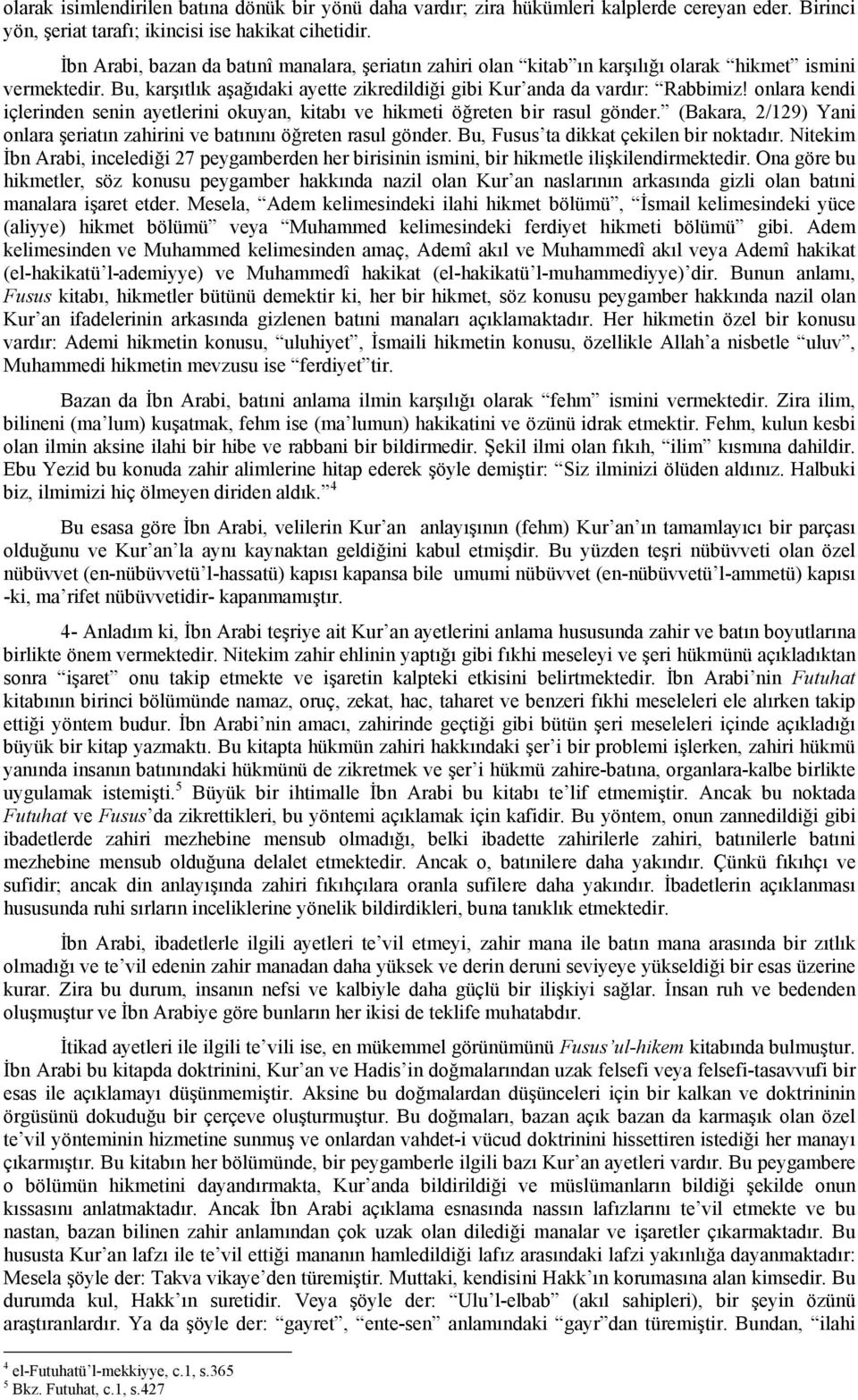 onlara kendi içlerinden senin ayetlerini okuyan, kitabı ve hikmeti öğreten bir rasul gönder. (Bakara, 2/129) Yani onlara şeriatın zahirini ve batınını öğreten rasul gönder.