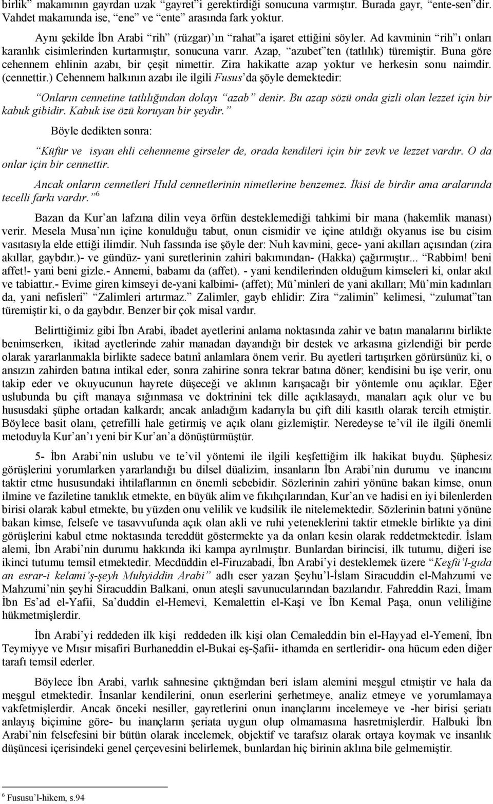 Buna göre cehennem ehlinin azabı, bir çeşit nimettir. Zira hakikatte azap yoktur ve herkesin sonu naimdir. (cennettir.