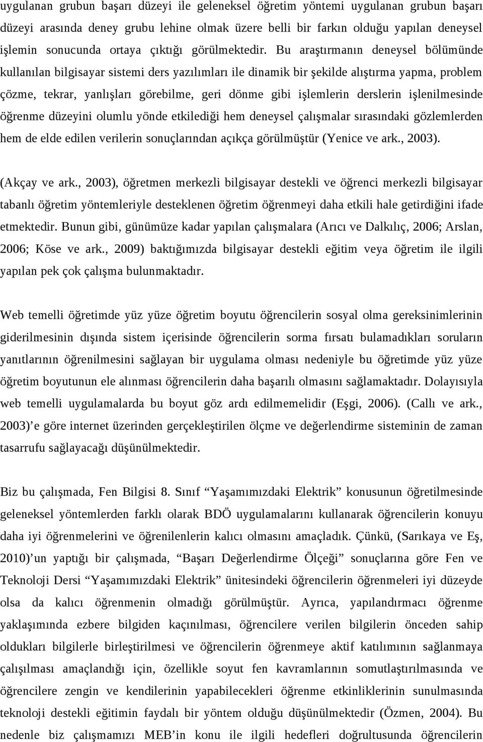 Bu araştırmanın deneysel bölümünde kullanılan bilgisayar sistemi ders yazılımları ile dinamik bir şekilde alıştırma yapma, problem çözme, tekrar, yanlışları görebilme, geri dönme gibi işlemlerin