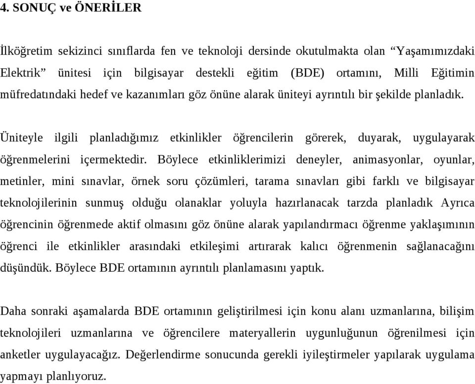 Üniteyle ilgili planladığımız etkinlikler öğrencilerin görerek, duyarak, uygulayarak öğrenmelerini içermektedir.