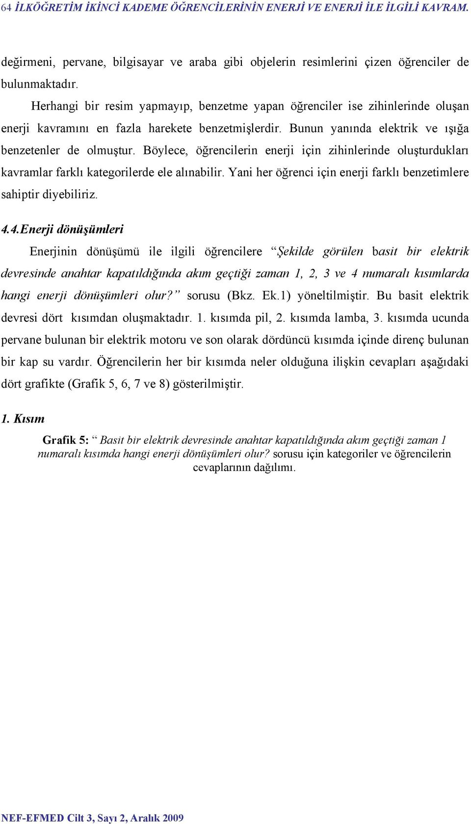 Böylece, öğrencilerin enerji için zihinlerinde oluşturdukları kavramlar farklı kategorilerde ele alınabilir. Yani her öğrenci için enerji farklı benzetimlere sahiptir diyebiliriz. 4.