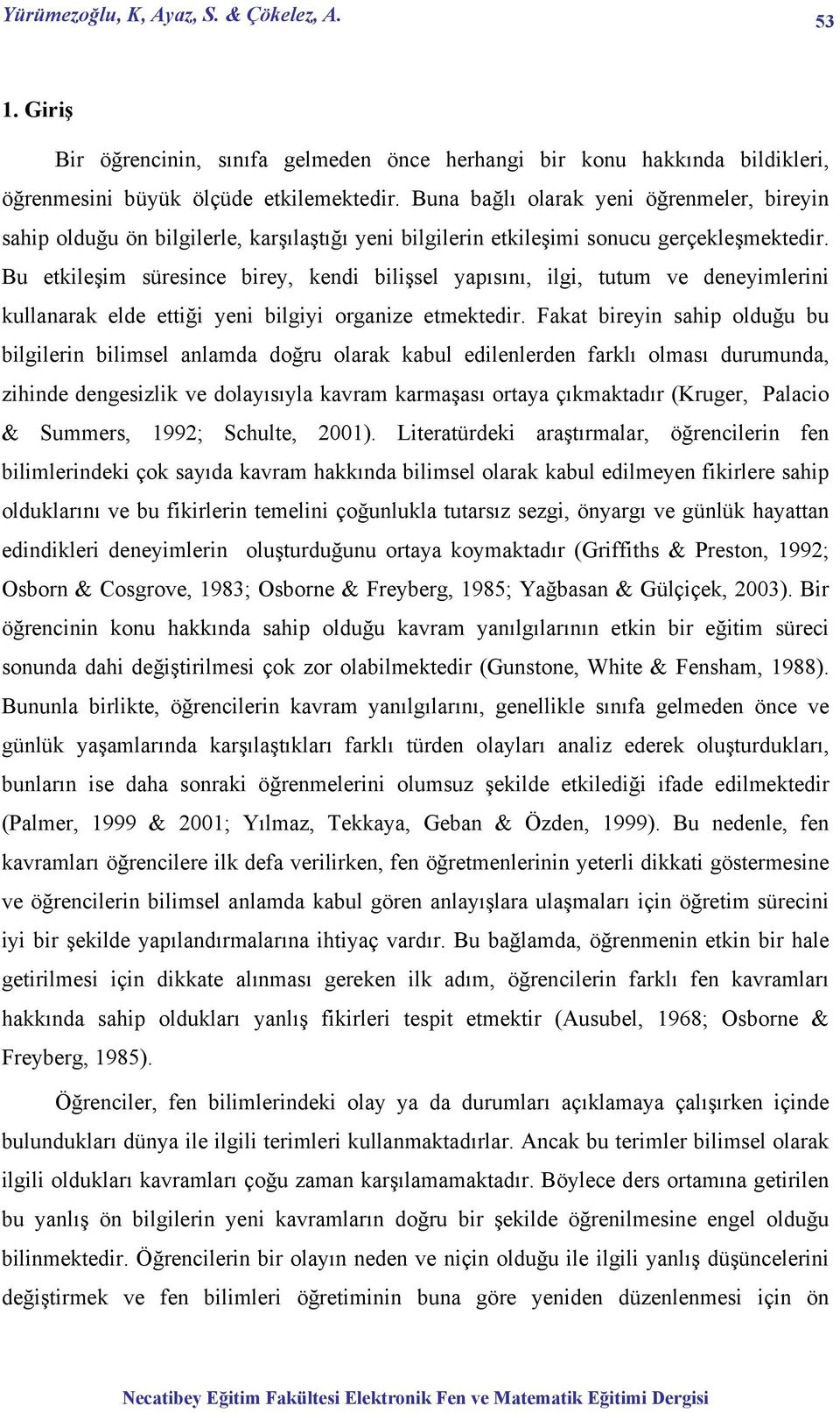 Bu etkileşim süresince birey, kendi bilişsel yapısını, ilgi, tutum ve deneyimlerini kullanarak elde ettiği yeni bilgiyi organize etmektedir.