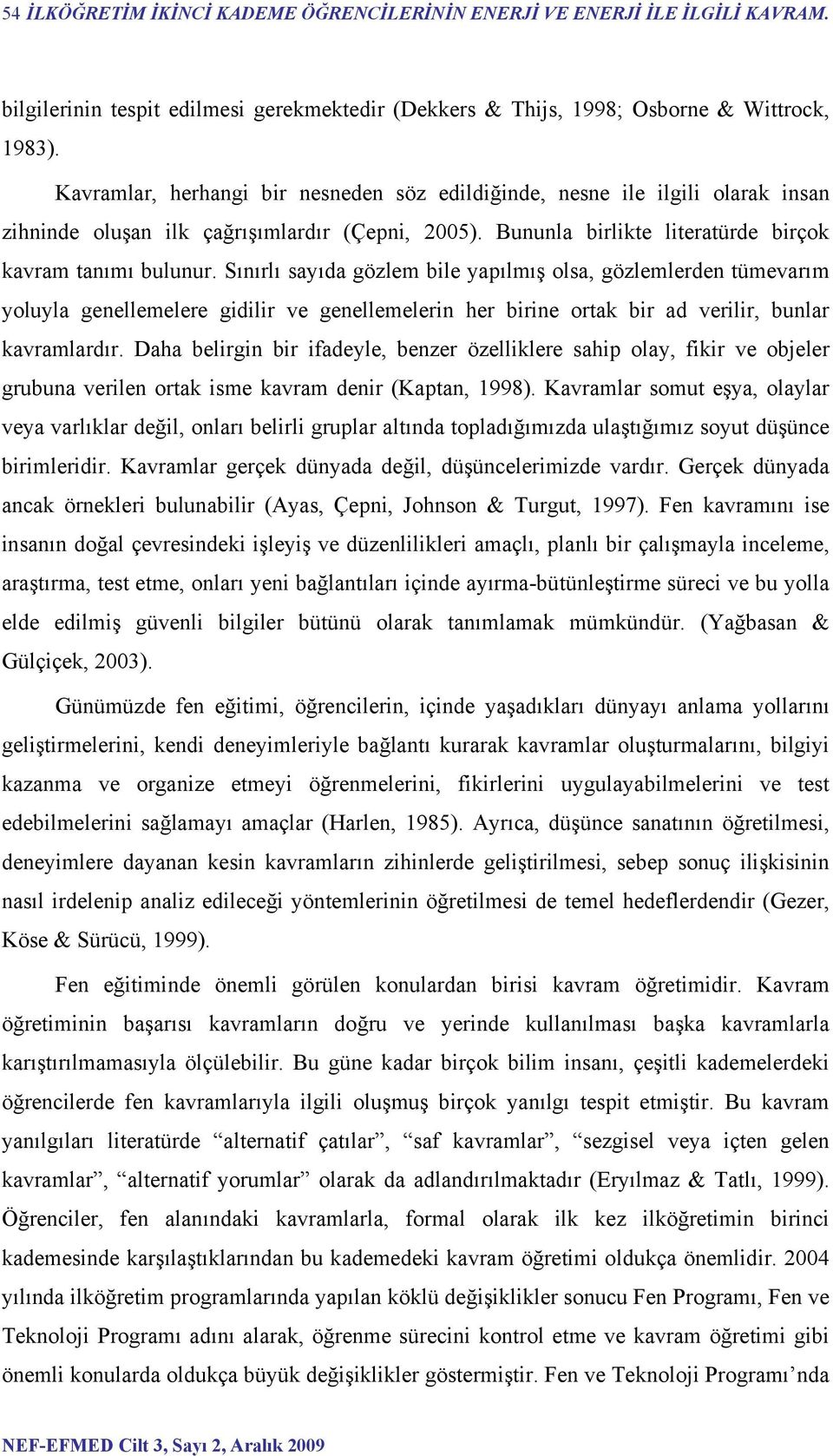 Sınırlı sayıda gözlem bile yapılmış olsa, gözlemlerden tümevarım yoluyla genellemelere gidilir ve genellemelerin her birine ortak bir ad verilir, bunlar kavramlardır.