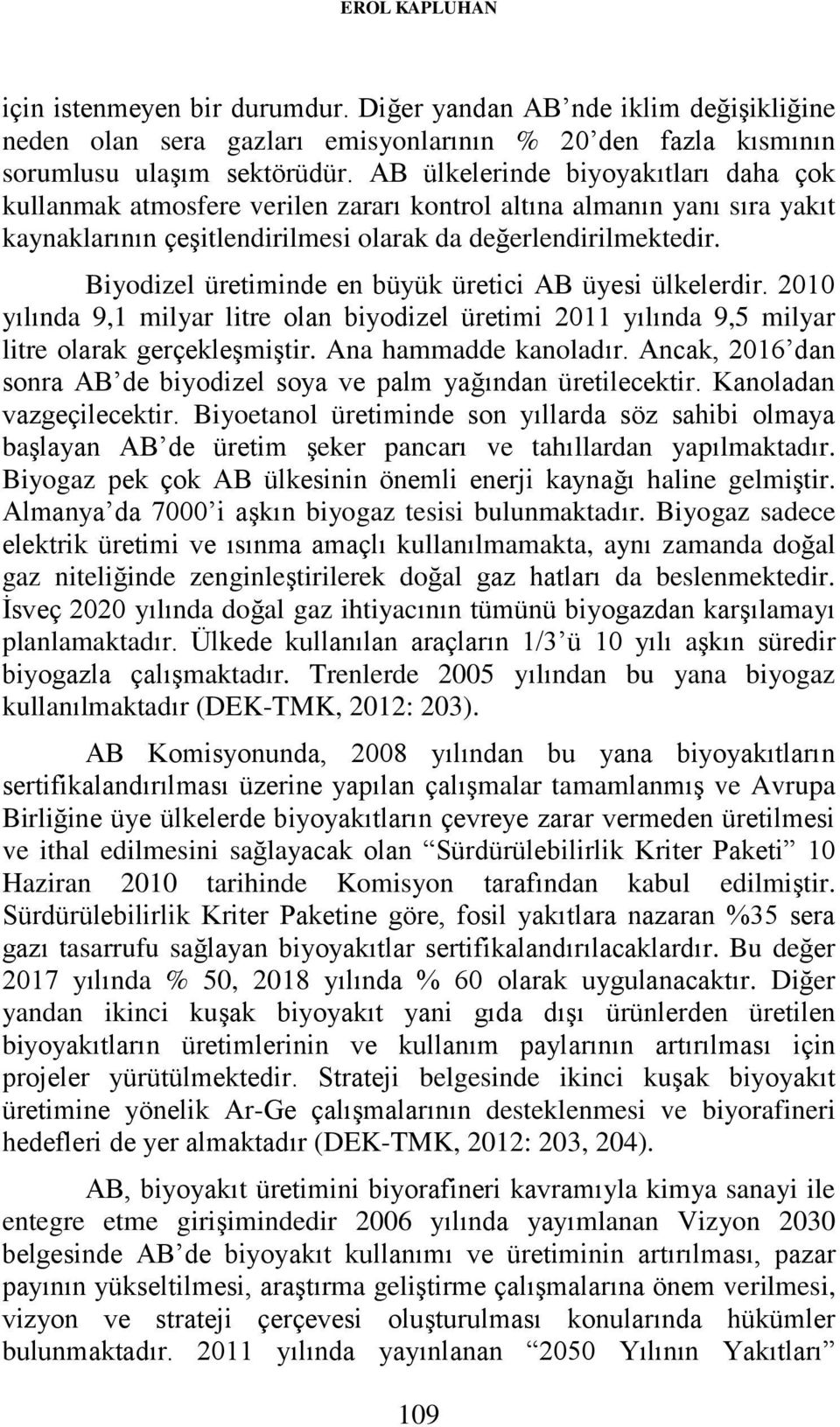 Biyodizel üretiminde en büyük üretici AB üyesi ülkelerdir. 2010 yılında 9,1 milyar litre olan biyodizel üretimi 2011 yılında 9,5 milyar litre olarak gerçekleşmiştir. Ana hammadde kanoladır.