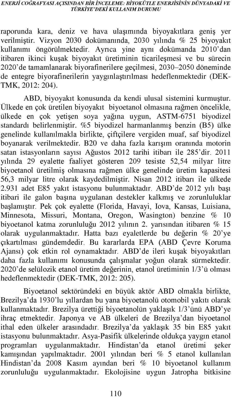 Ayrıca yine aynı dokümanda 2010 dan itibaren ikinci kuşak biyoyakıt üretiminin ticarileşmesi ve bu sürecin 2020 de tamamlanarak biyorafinerilere geçilmesi, 2030 2050 döneminde de entegre