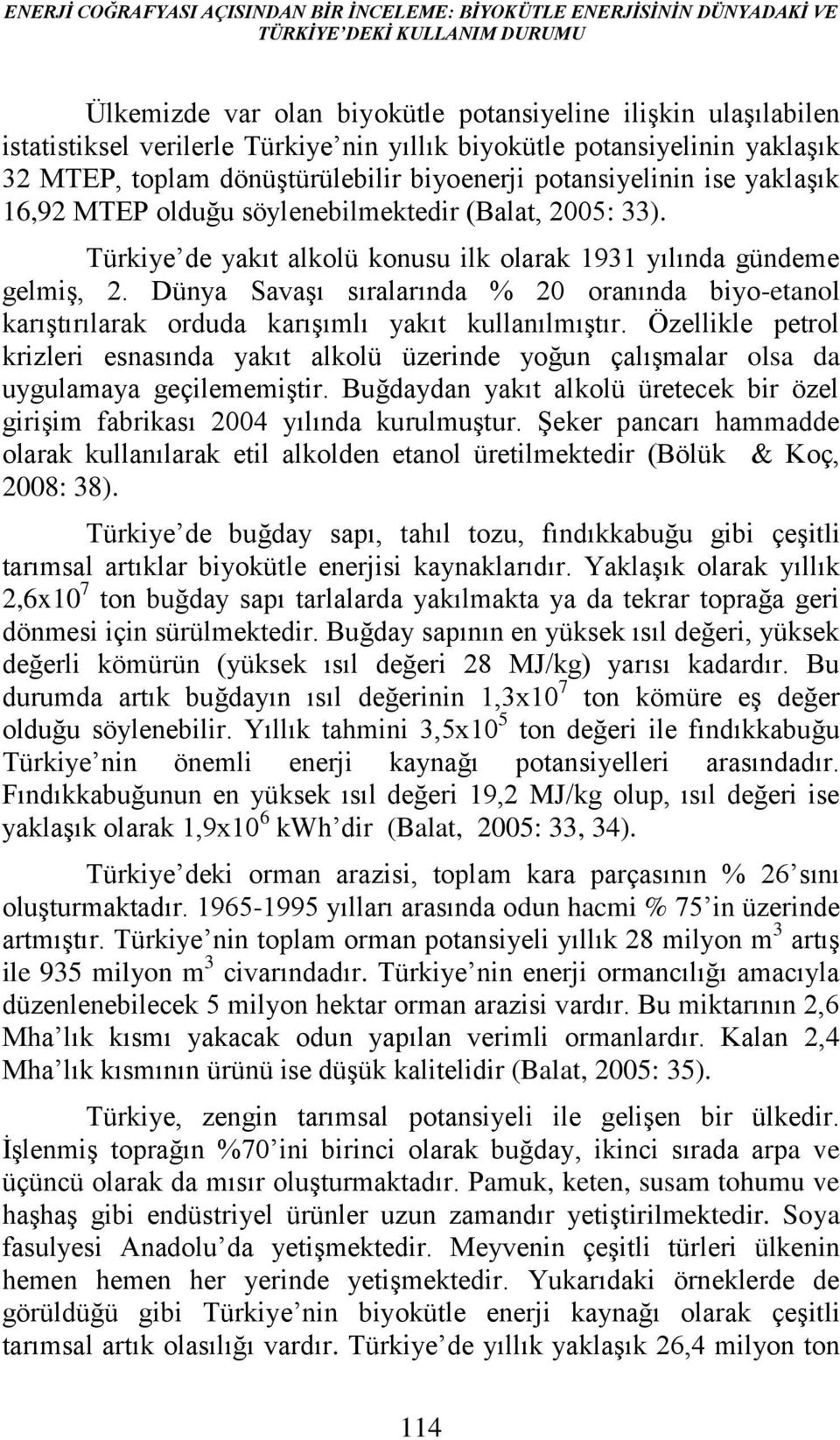 Türkiye de yakıt alkolü konusu ilk olarak 1931 yılında gündeme gelmiş, 2. Dünya Savaşı sıralarında % 20 oranında biyo-etanol karıştırılarak orduda karışımlı yakıt kullanılmıştır.