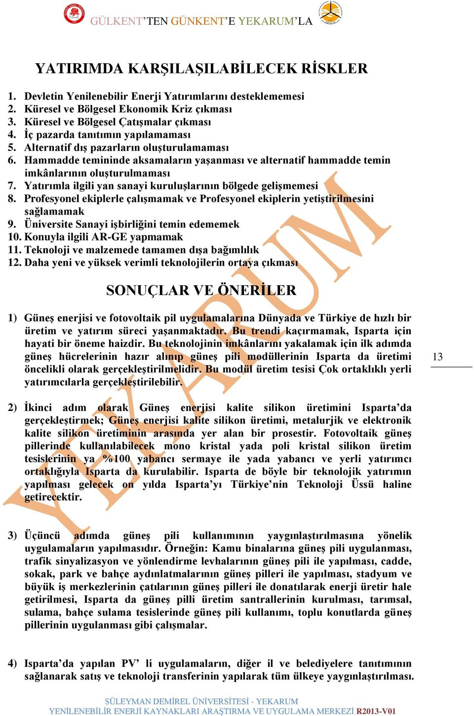 Yatırımla ilgili yan sanayi kuruluģlarının bölgede geliģmemesi 8. Profesyonel ekiplerle çalıģmamak ve Profesyonel ekiplerin yetiģtirilmesini sağlamamak 9.