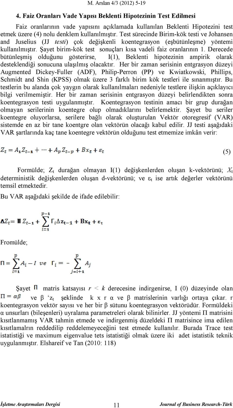 Test sürecinde Birim-kök testi ve Johansen and Juselius (JJ testi) çok değişkenli koentegrasyon (eşbütünleşme) yöntemi kullanılmıştır. Şayet birim-kök test sonuçları kısa vadeli faiz oranlarının 1.