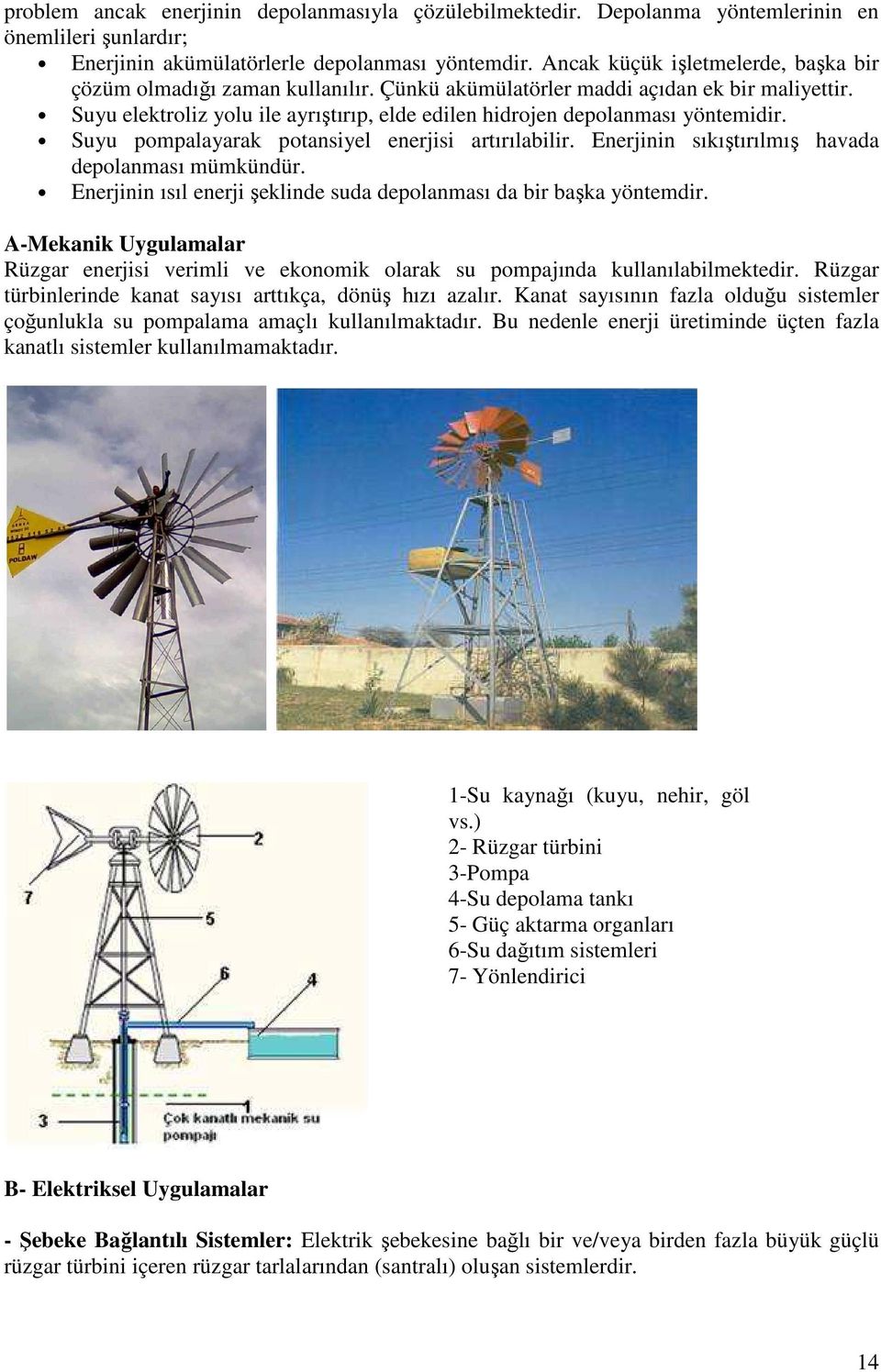 Suyu elektroliz yolu ile ayrıştırıp, elde edilen hidrojen depolanması yöntemidir. Suyu pompalayarak potansiyel enerjisi artırılabilir. Enerjinin sıkıştırılmış havada depolanması mümkündür.