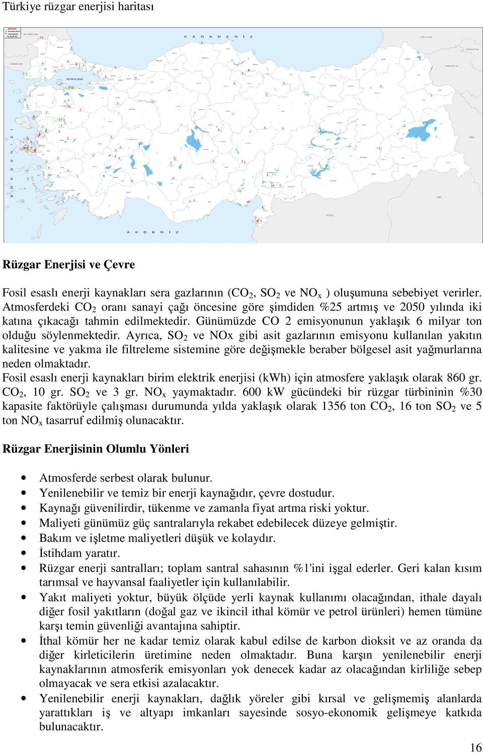 Ayrıca, SO 2 ve NOx gibi asit gazlarının emisyonu kullanılan yakıtın kalitesine ve yakma ile filtreleme sistemine göre değişmekle beraber bölgesel asit yağmurlarına neden olmaktadır.