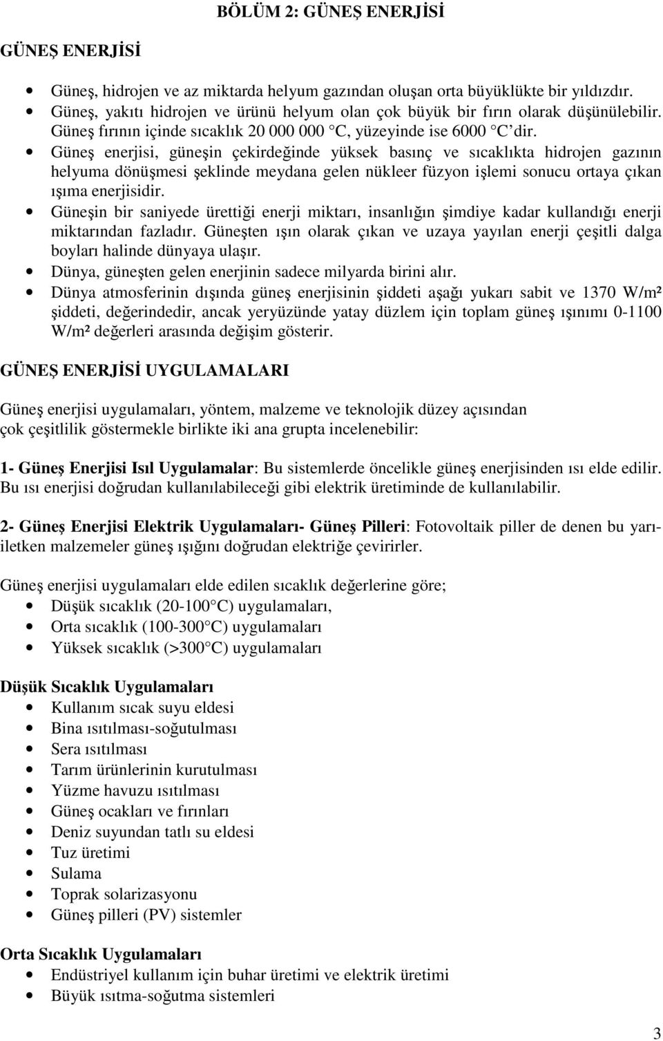 Güneş enerjisi, güneşin çekirdeğinde yüksek basınç ve sıcaklıkta hidrojen gazının helyuma dönüşmesi şeklinde meydana gelen nükleer füzyon işlemi sonucu ortaya çıkan ışıma enerjisidir.