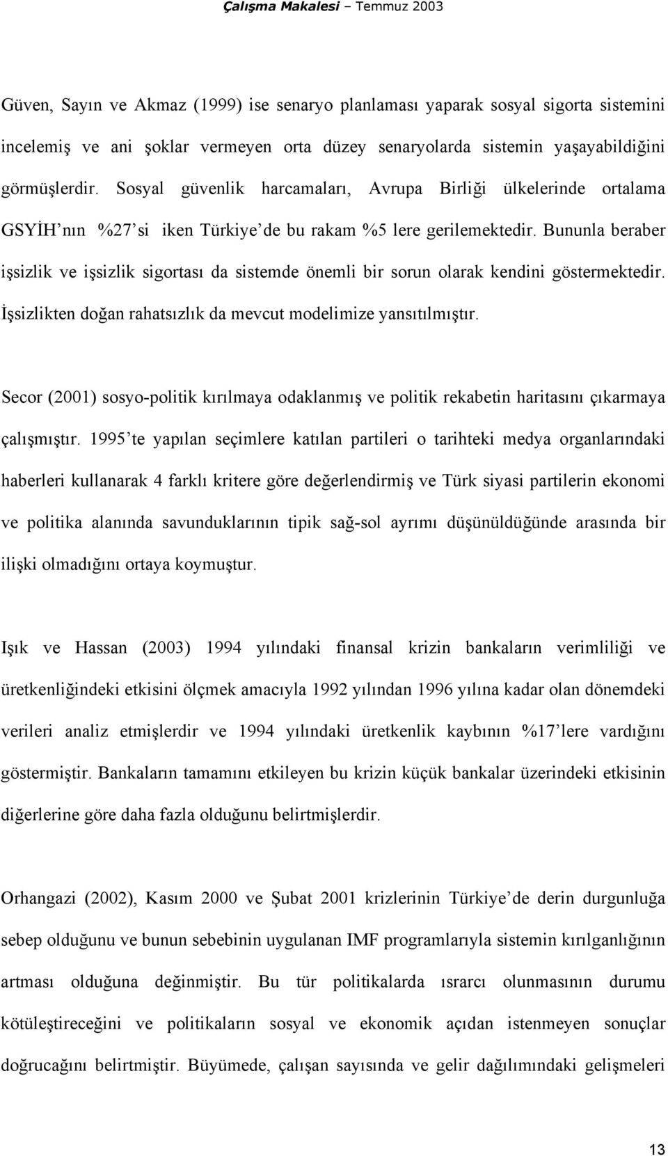 Bununla beraber işsizlik ve işsizlik sigortası da sistemde önemli bir sorun olarak kendini göstermektedir. İşsizlikten doğan rahatsızlık da mevcut modelimize yansıtılmıştır.