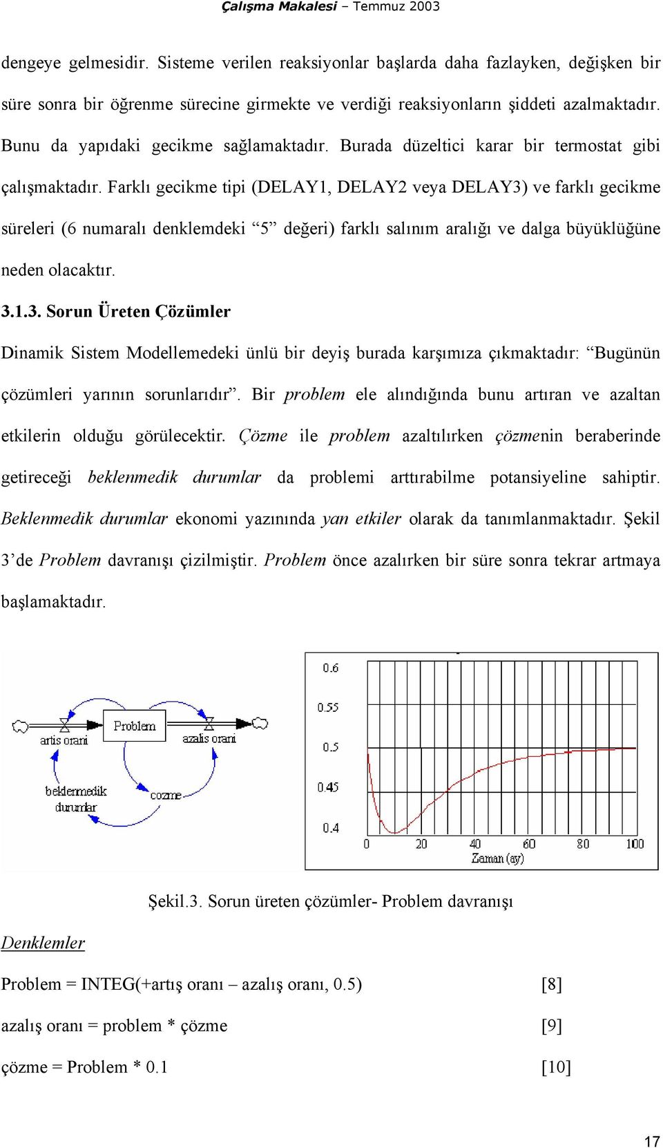 Farklı gecikme tipi (DELAY1, DELAY2 veya DELAY3) ve farklı gecikme süreleri (6 numaralı denklemdeki 5 değeri) farklı salınım aralığı ve dalga büyüklüğüne neden olacaktır. 3.1.3. Sorun Üreten Çözümler Dinamik Sistem Modellemedeki ünlü bir deyiş burada karşımıza çıkmaktadır: Bugünün çözümleri yarının sorunlarıdır.