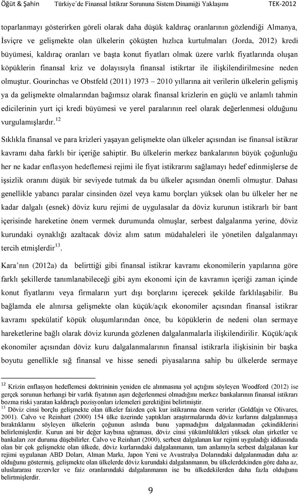 Gourinchas ve Obstfeld (2011) 1973 2010 yıllarına ait verilerin ülkelerin gelişmiş ya da gelişmekte olmalarından bağımsız olarak finansal krizlerin en güçlü ve anlamlı tahmin edicilerinin yurt içi