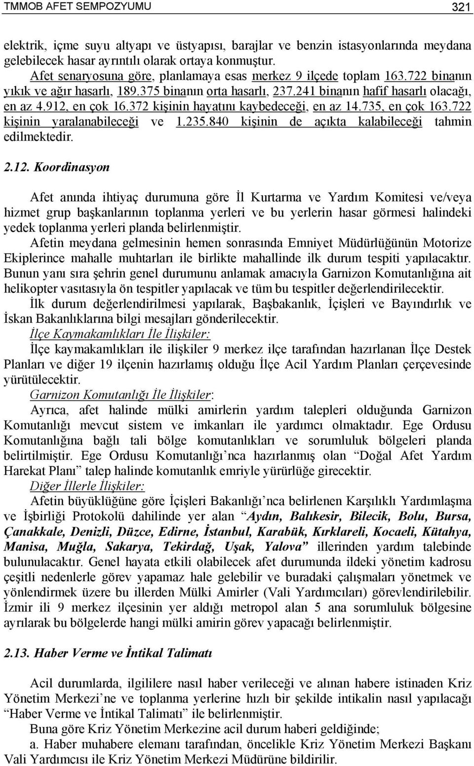 372 kişinin hayatını kaybedeceği, en az 14.735, en çok 163.722 kişinin yaralanabileceği ve 1.235.840 kişinin de açıkta kalabileceği tahmin edilmektedir. 2.12.