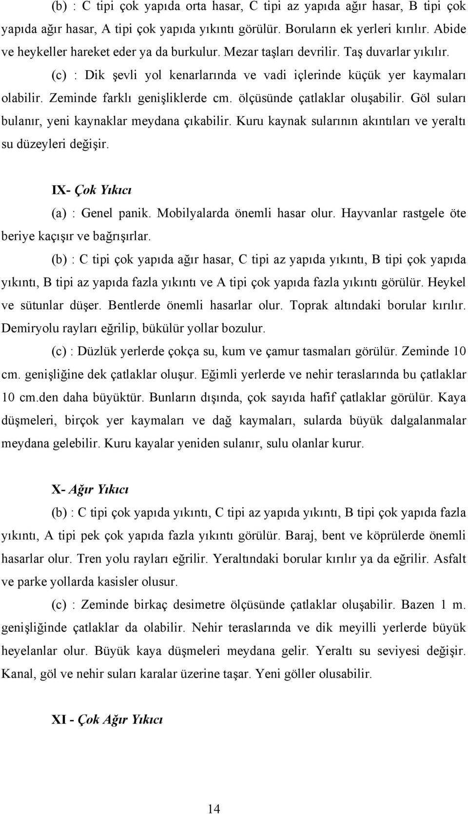 Zeminde farklı genişliklerde cm. ölçüsünde çatlaklar oluşabilir. Göl suları bulanır, yeni kaynaklar meydana çıkabilir. Kuru kaynak sularının akıntıları ve yeraltı su düzeyleri değişir.