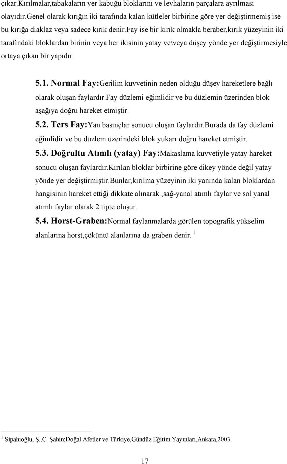 fay ise bir kırık olmakla beraber,kırık yüzeyinin iki tarafındaki bloklardan birinin veya her ikisinin yatay ve\veya düşey yönde yer değiştirmesiyle ortaya çıkan bir yapıdır. 5.1.