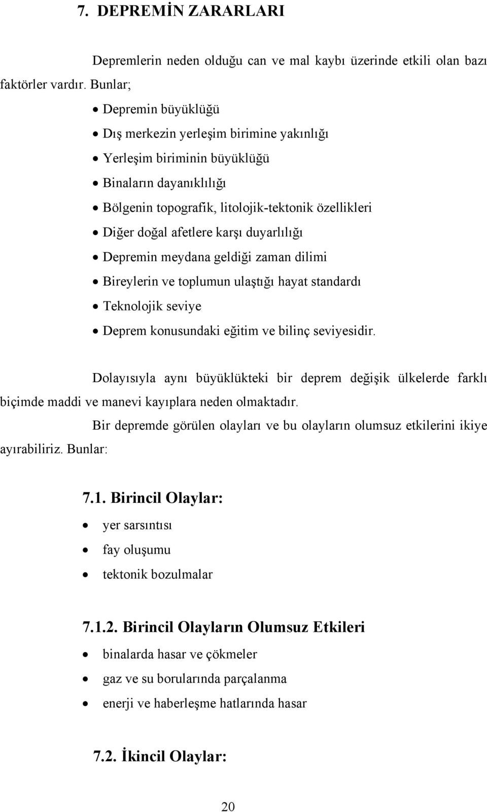 duyarlılığı Depremin meydana geldiği zaman dilimi Bireylerin ve toplumun ulaştığı hayat standardı Teknolojik seviye Deprem konusundaki eğitim ve bilinç seviyesidir.