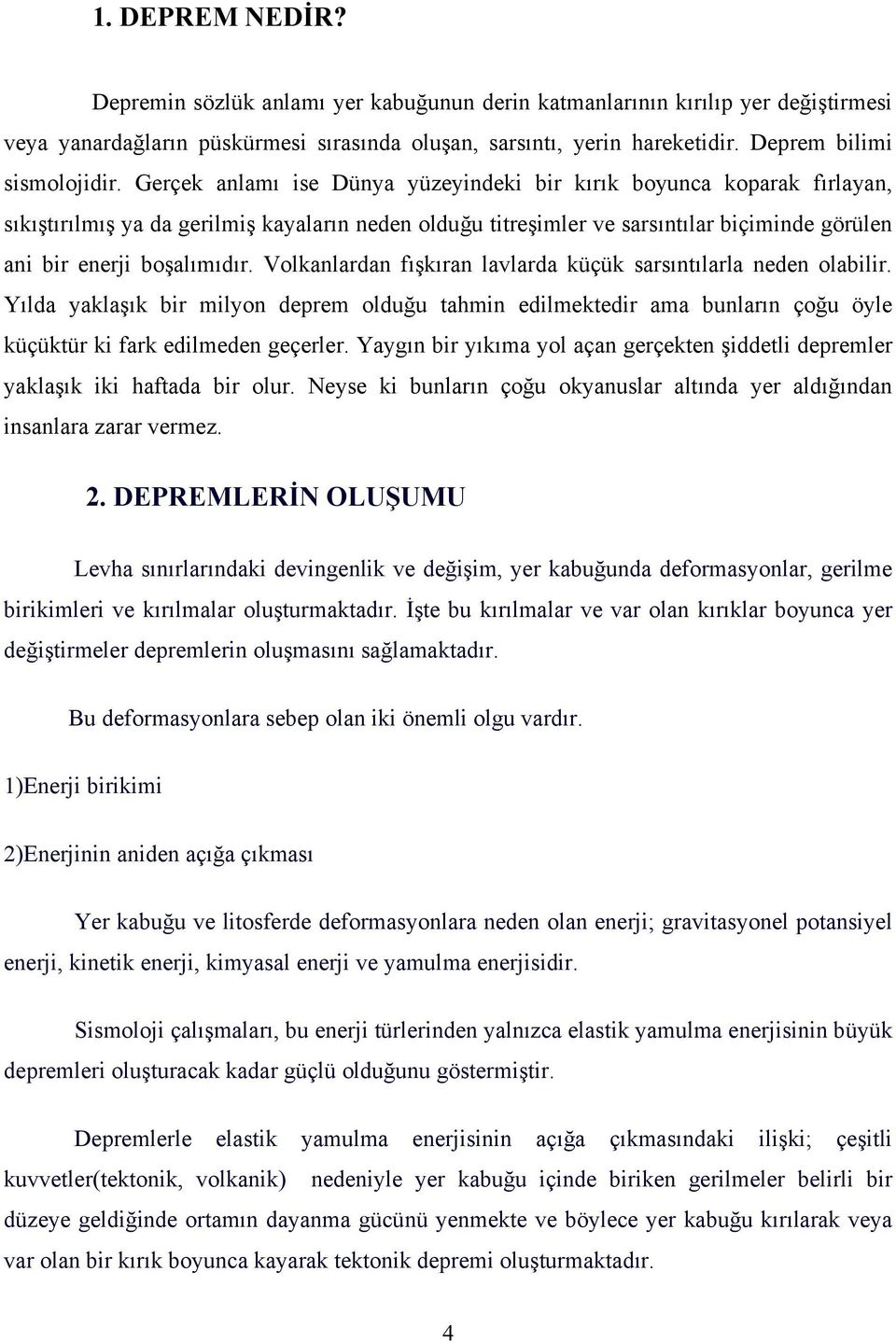 Gerçek anlamı ise Dünya yüzeyindeki bir kırık boyunca koparak fırlayan, sıkıştırılmış ya da gerilmiş kayaların neden olduğu titreşimler ve sarsıntılar biçiminde görülen ani bir enerji boşalımıdır.