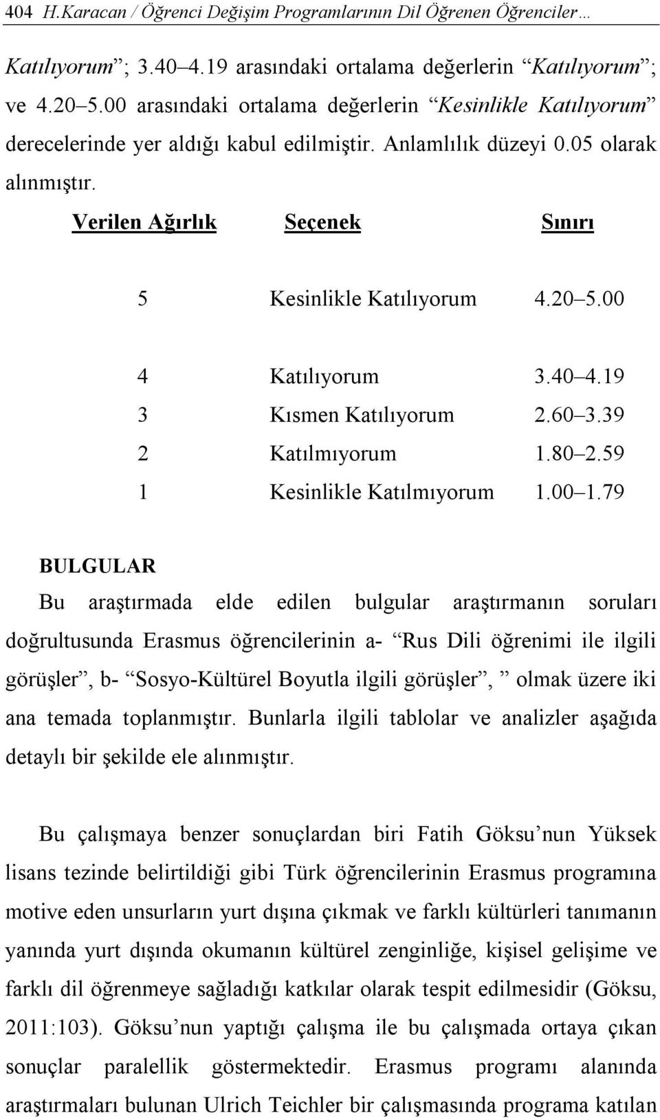 20 5.00 4 Katılıyorum 3.40 4.19 3 Kısmen Katılıyorum 2.60 3.39 2 Katılmıyorum 1.80 2.59 1 Kesinlikle Katılmıyorum 1.00 1.