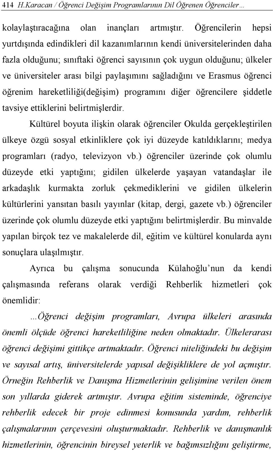 paylaşımını sağladığını ve Erasmus öğrenci öğrenim hareketliliği(değişim) programını diğer öğrencilere şiddetle tavsiye ettiklerini belirtmişlerdir.