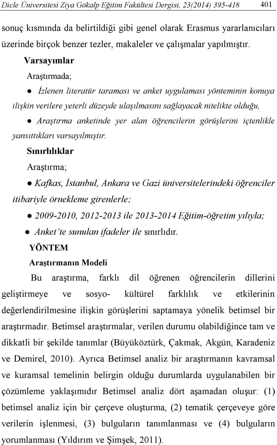 Varsayımlar Araştırmada; İzlenen literatür taraması ve anket uygulaması yönteminin konuya ilişkin verilere yeterli düzeyde ulaşılmasını sağlayacak nitelikte olduğu, Araştırma anketinde yer alan