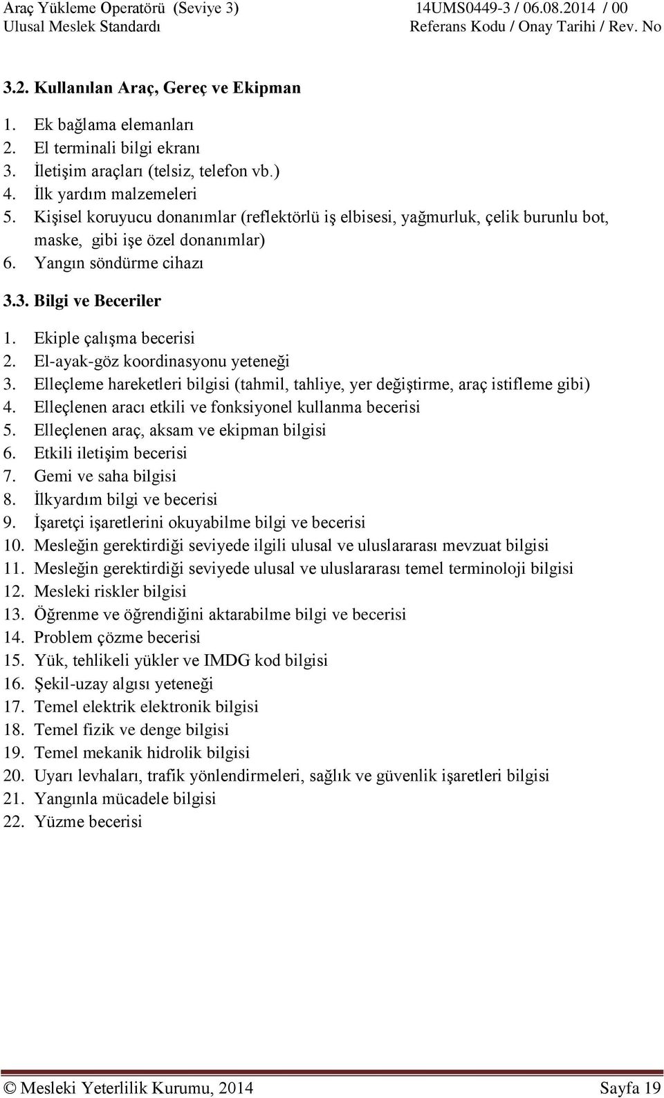 El-ayak-göz koordinasyonu yeteneği 3. Elleçleme hareketleri bilgisi (tahmil, tahliye, yer değiştirme, araç istifleme gibi) 4. Elleçlenen aracı etkili ve fonksiyonel kullanma becerisi 5.