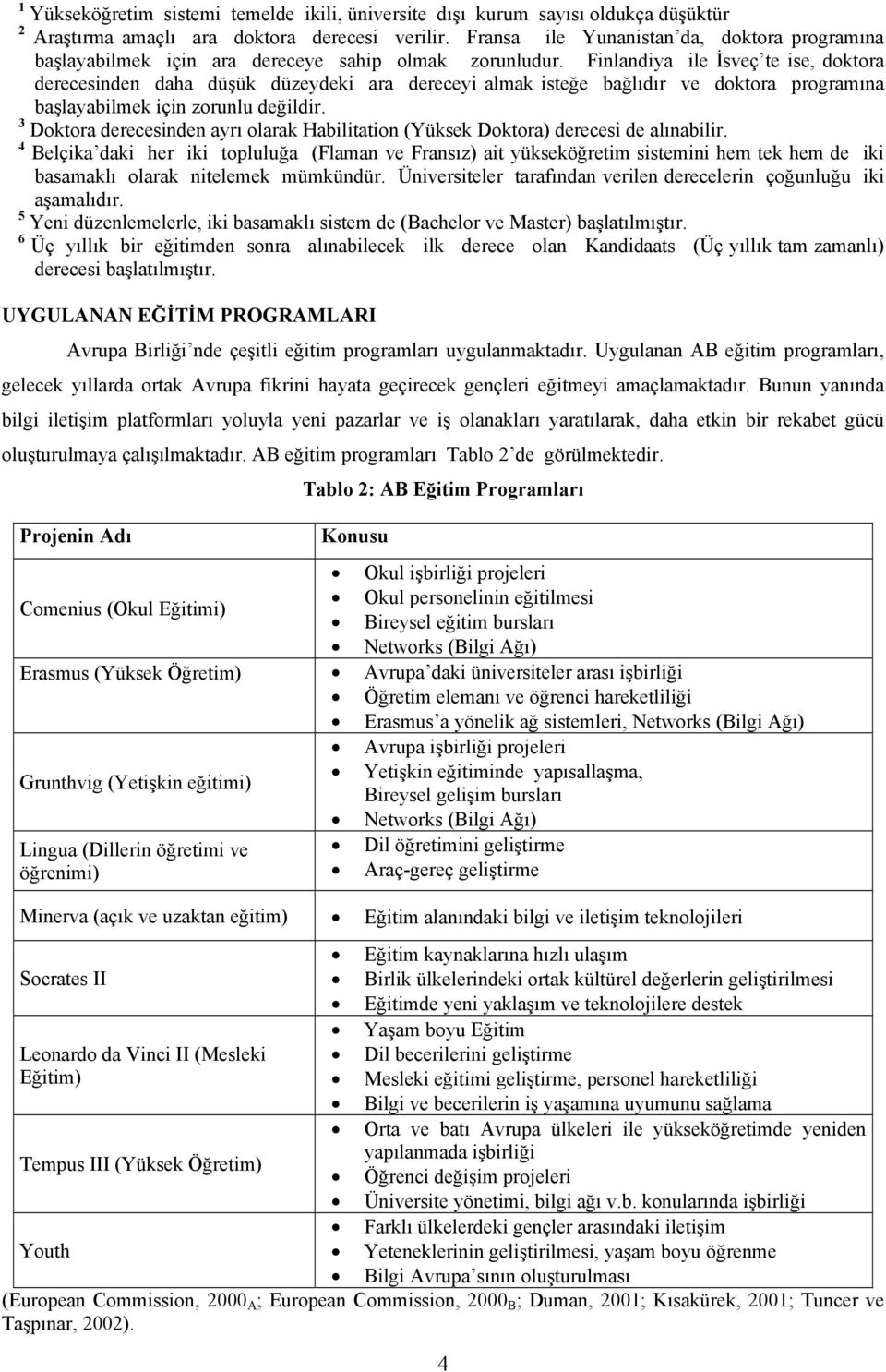 Finlandiya ile İsveç te ise, doktora derecesinden daha düşük düzeydeki ara dereceyi almak isteğe bağlıdır ve doktora programına başlayabilmek için zorunlu değildir.