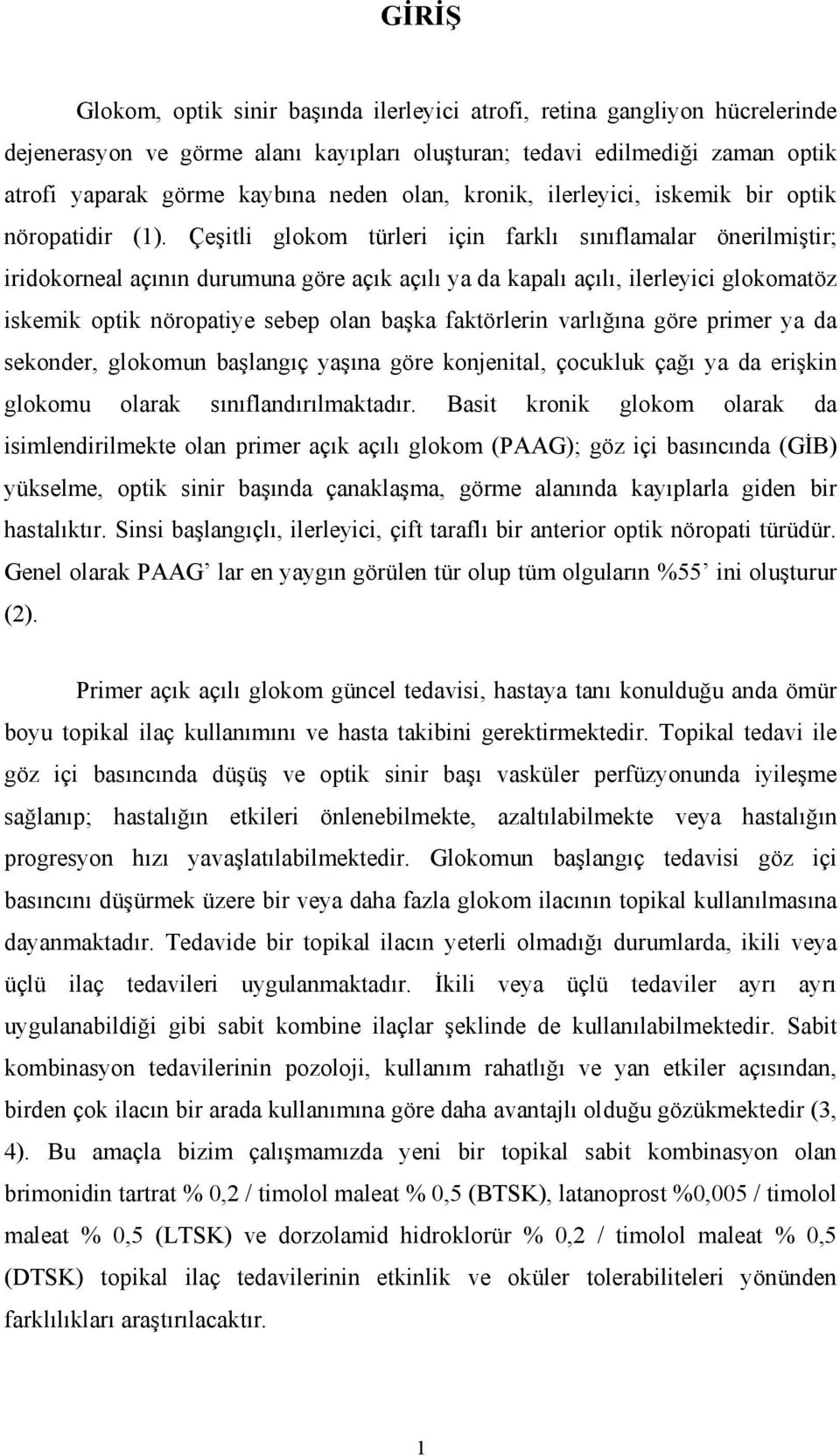 Çeşitli glokom türleri için farklı sınıflamalar önerilmiştir; iridokorneal açının durumuna göre açık açılı ya da kapalı açılı, ilerleyici glokomatöz iskemik optik nöropatiye sebep olan başka