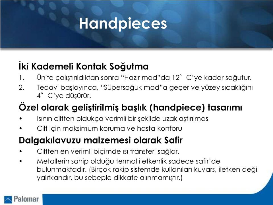 Özel olarak geliştirilmiş başlık (handpiece) tasarımı Isının ciltten oldukça verimli bir şekilde uzaklaştırılması Cilt için maksimum koruma ve hasta