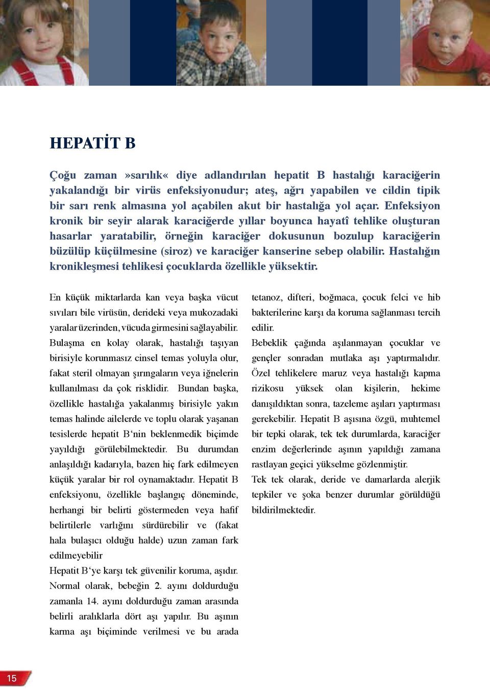 Enfeksiyon kronik bir seyir alarak karaciğerde yıllar boyunca hayatî tehlike oluşturan hasarlar yaratabilir, örneğin karaciğer dokusunun bozulup karaciğerin büzülüp küçülmesine (siroz) ve karaciğer