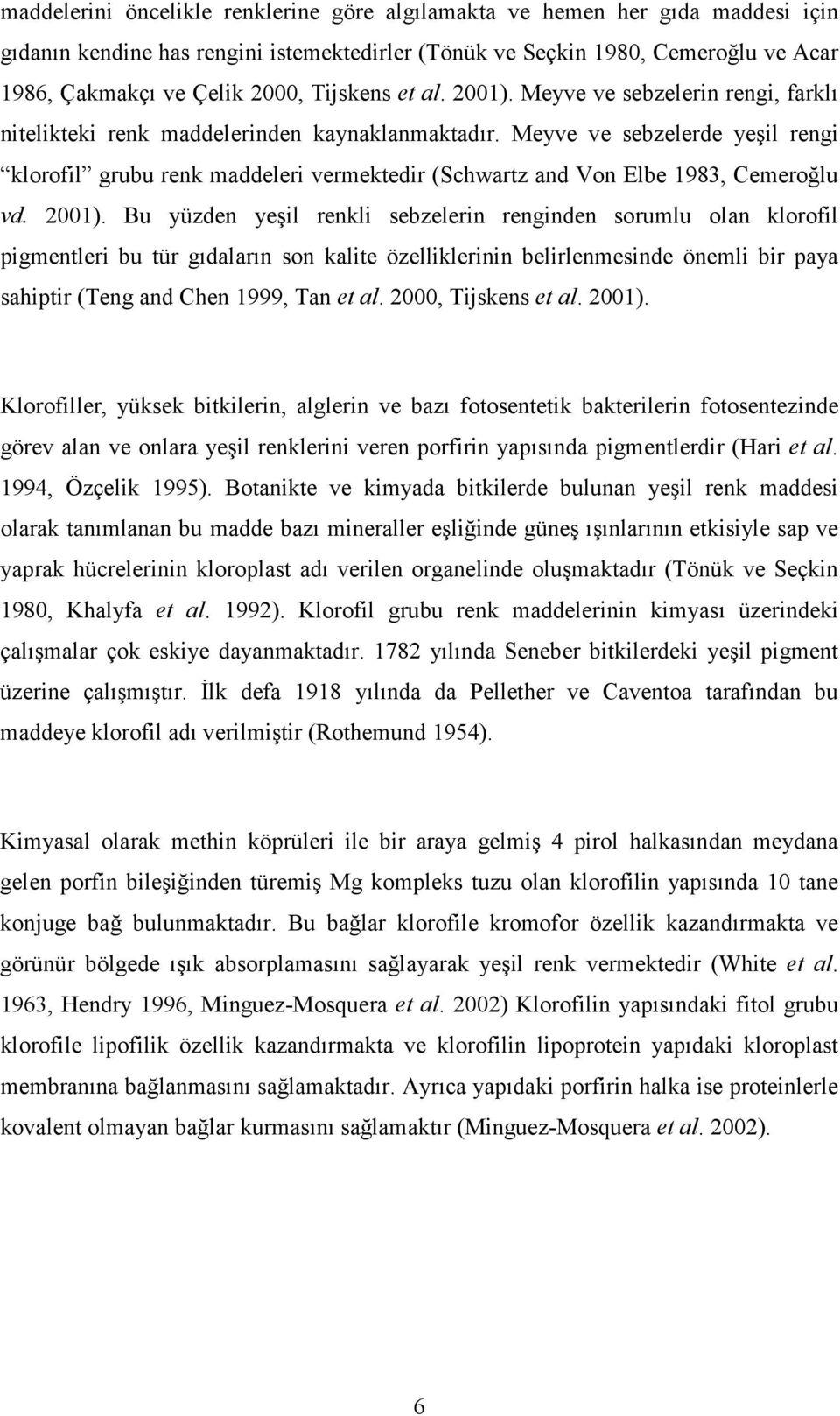 Meyve ve sebzelerde yeşil rengi klorofil grubu renk maddeleri vermektedir (Schwartz and Von Elbe 1983, Cemeroğlu vd. 2001).