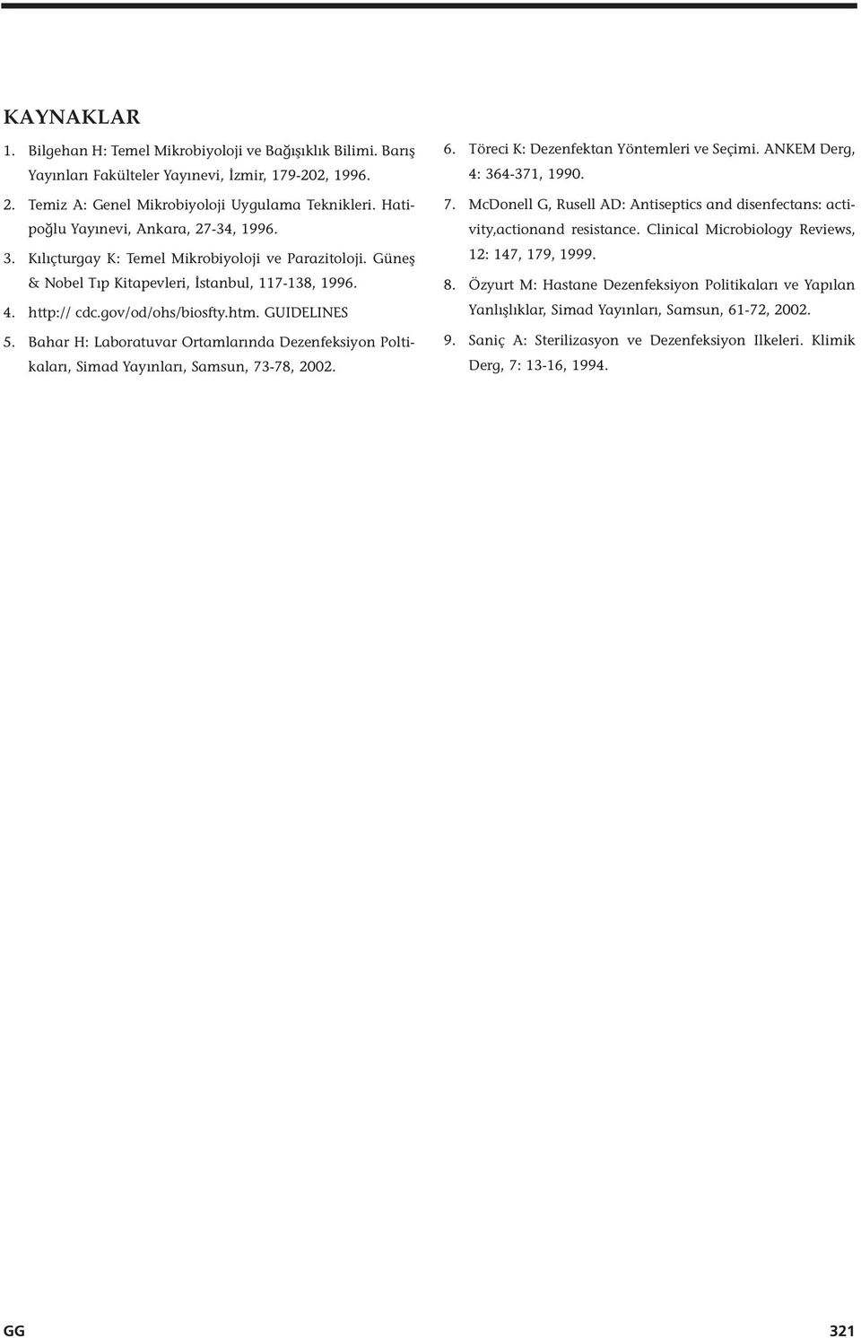 GUIDELINES 5. Bahar H: Laboratuvar Ortamlarında Dezenfeksiyon Poltikaları, Simad Yayınları, Samsun, 73-78, 2002. 6. Töreci K: Dezenfektan Yöntemleri ve Seçimi. ANKEM Derg, 4: 364-371, 1990. 7. McDonell G, Rusell AD: Antiseptics and disenfectans: activity,actionand resistance.