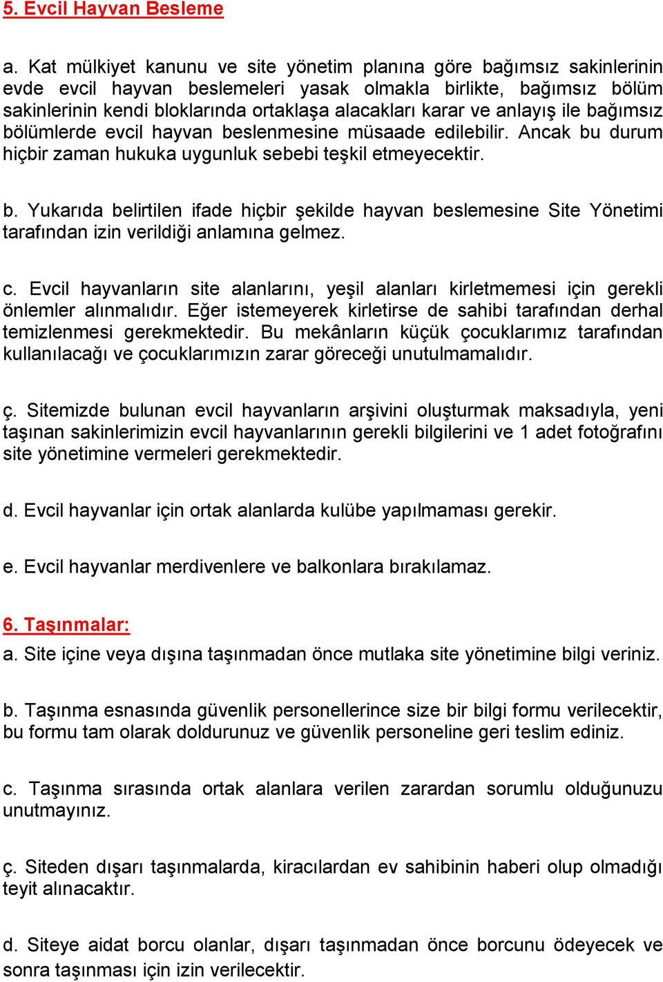 ve anlayış ile bağımsız bölümlerde evcil hayvan beslenmesine müsaade edilebilir. Ancak bu durum hiçbir zaman hukuka uygunluk sebebi teşkil etmeyecektir. b. Yukarıda belirtilen ifade hiçbir şekilde hayvan beslemesine Site Yönetimi tarafından izin verildiği anlamına gelmez.