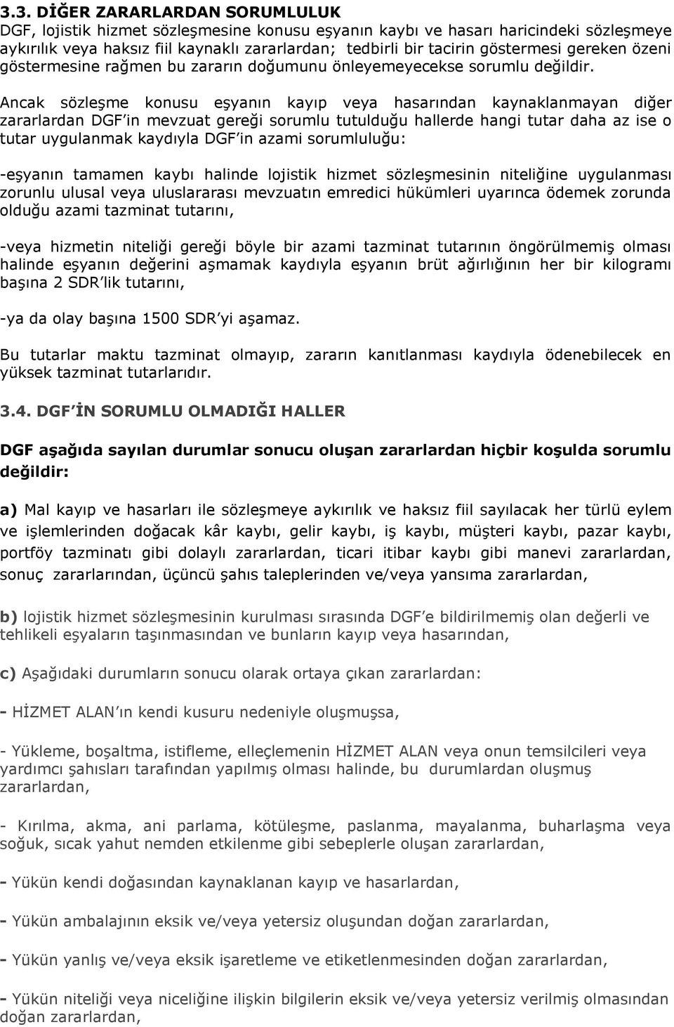 Ancak sözleşme konusu eşyanın kayıp veya hasarından kaynaklanmayan diğer zararlardan DGF in mevzuat gereği sorumlu tutulduğu hallerde hangi tutar daha az ise o tutar uygulanmak kaydıyla DGF in azami