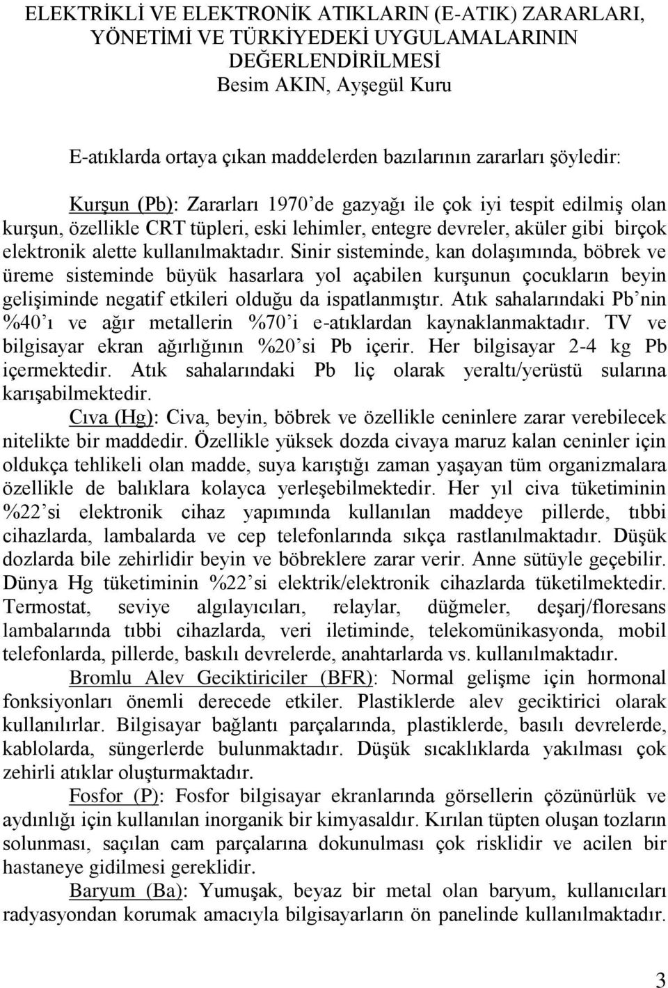 Sinir sisteminde, kan dolaşımında, böbrek ve üreme sisteminde büyük hasarlara yol açabilen kurşunun çocukların beyin gelişiminde negatif etkileri olduğu da ispatlanmıştır.